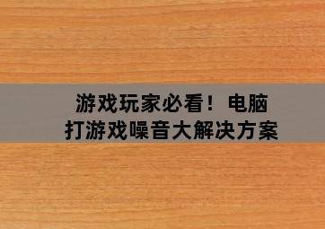 游戏玩家必看!电脑打游戏噪音大解决方案-图片2